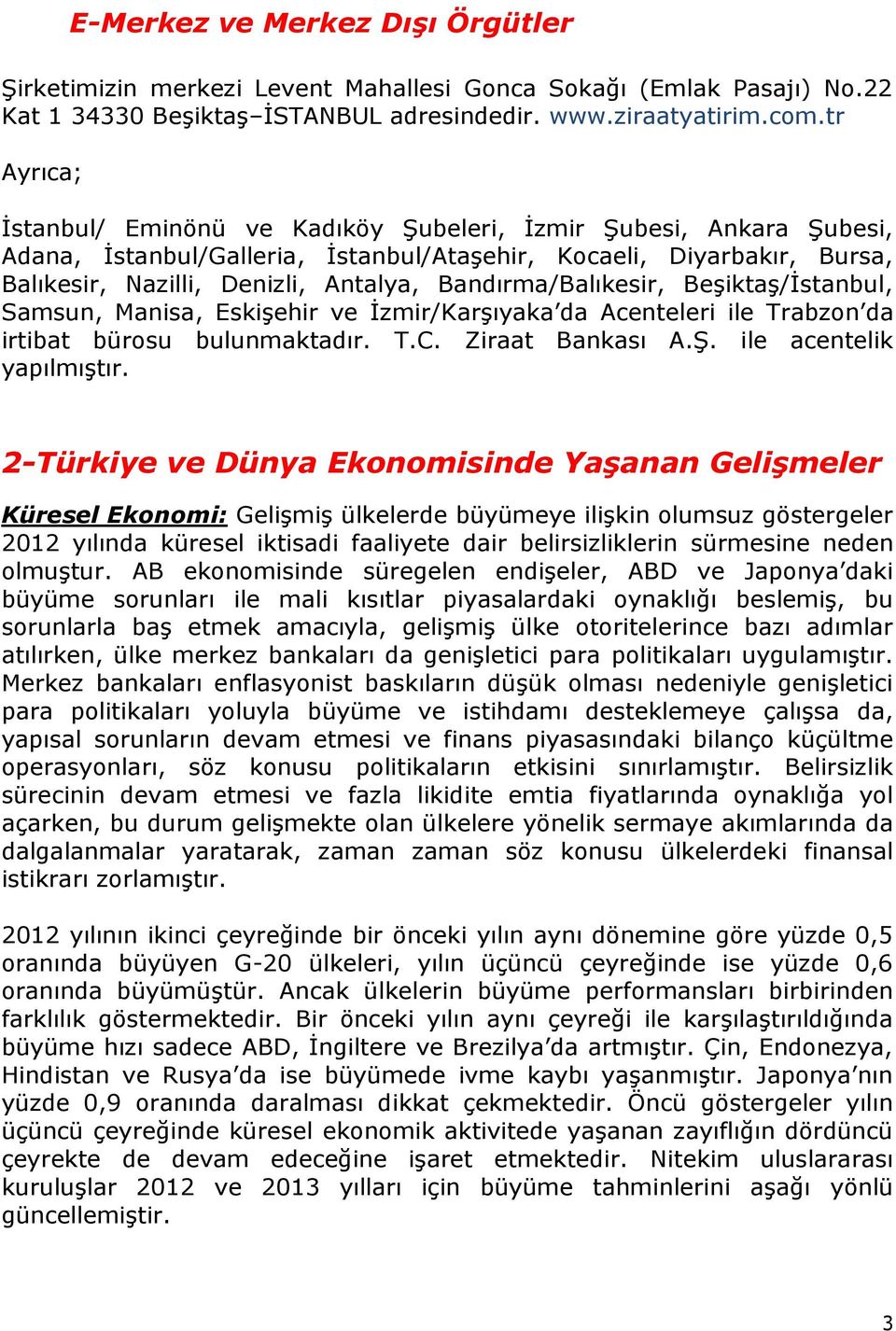 Bandırma/Balıkesir, Beşiktaş/İstanbul, Samsun, Manisa, Eskişehir ve İzmir/Karşıyaka da Acenteleri ile Trabzon da irtibat bürosu bulunmaktadır. T.C. Ziraat Bankası A.Ş. ile acentelik yapılmıştır.