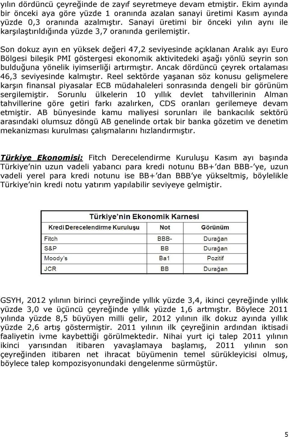 Son dokuz ayın en yüksek değeri 47,2 seviyesinde açıklanan Aralık ayı Euro Bölgesi bileşik PMI göstergesi ekonomik aktivitedeki aşağı yönlü seyrin son bulduğuna yönelik iyimserliği artırmıştır.