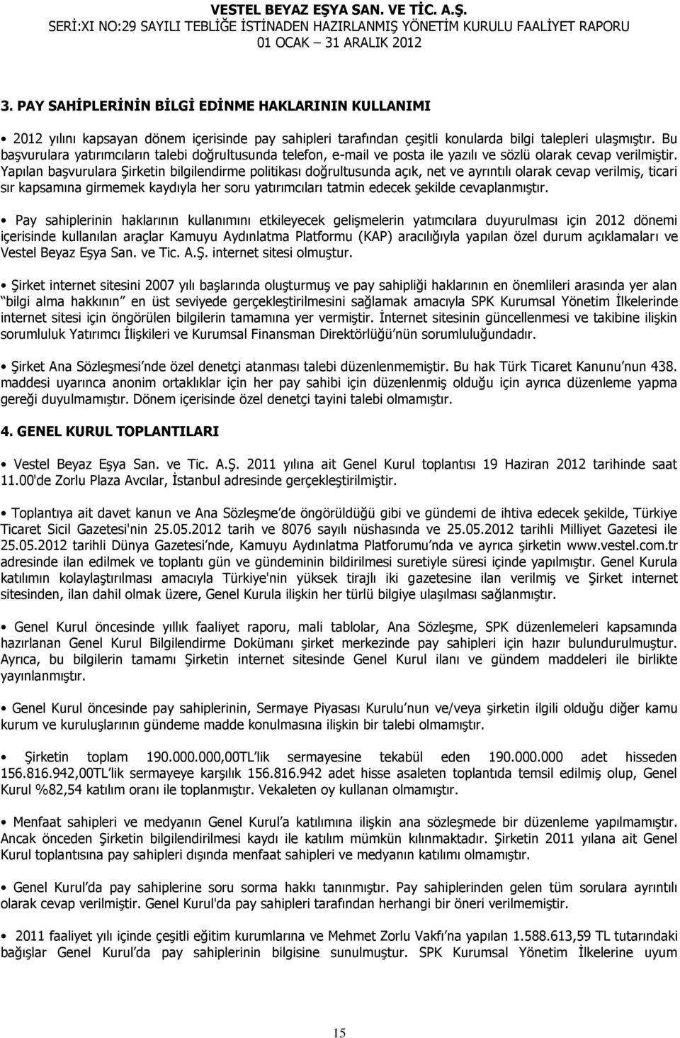 Yapılan başvurulara Şirketin bilgilendirme politikası doğrultusunda açık, net ve ayrıntılı olarak cevap verilmiş, ticari sır kapsamına girmemek kaydıyla her soru yatırımcıları tatmin edecek şekilde