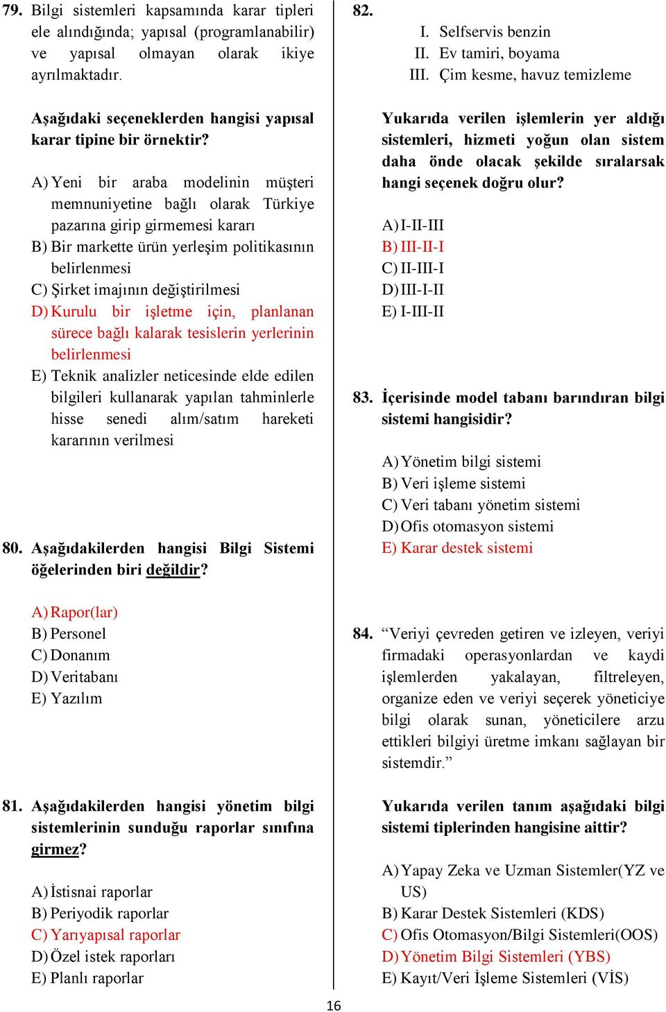 A) Yeni bir araba modelinin müşteri memnunietine bağlı olarak Türkie pazarına girip girmemesi kararı B) Bir markette ürün erleşim politikasının belirlenmesi C) Şirket imajının değiştirilmesi D)