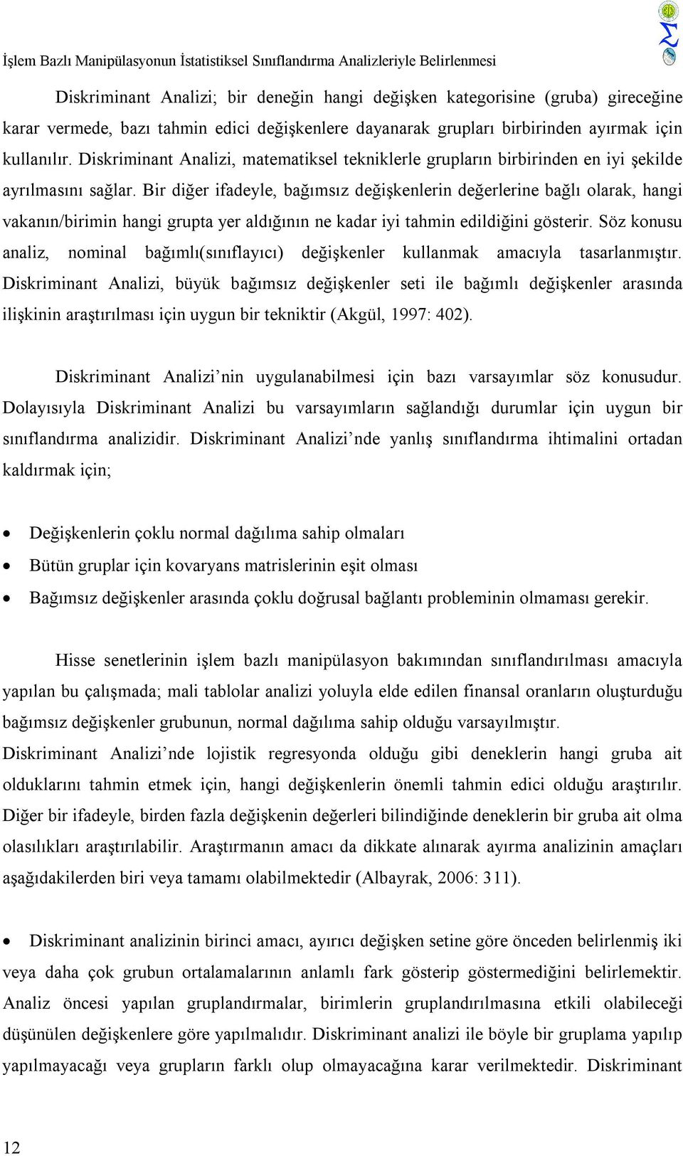 Bir diğer ifadeyle, bağımsız değişkenlerin değerlerine bağlı olarak, hangi vakanın/birimin hangi grupta yer aldığının ne kadar iyi tahmin edildiğini gösterir.