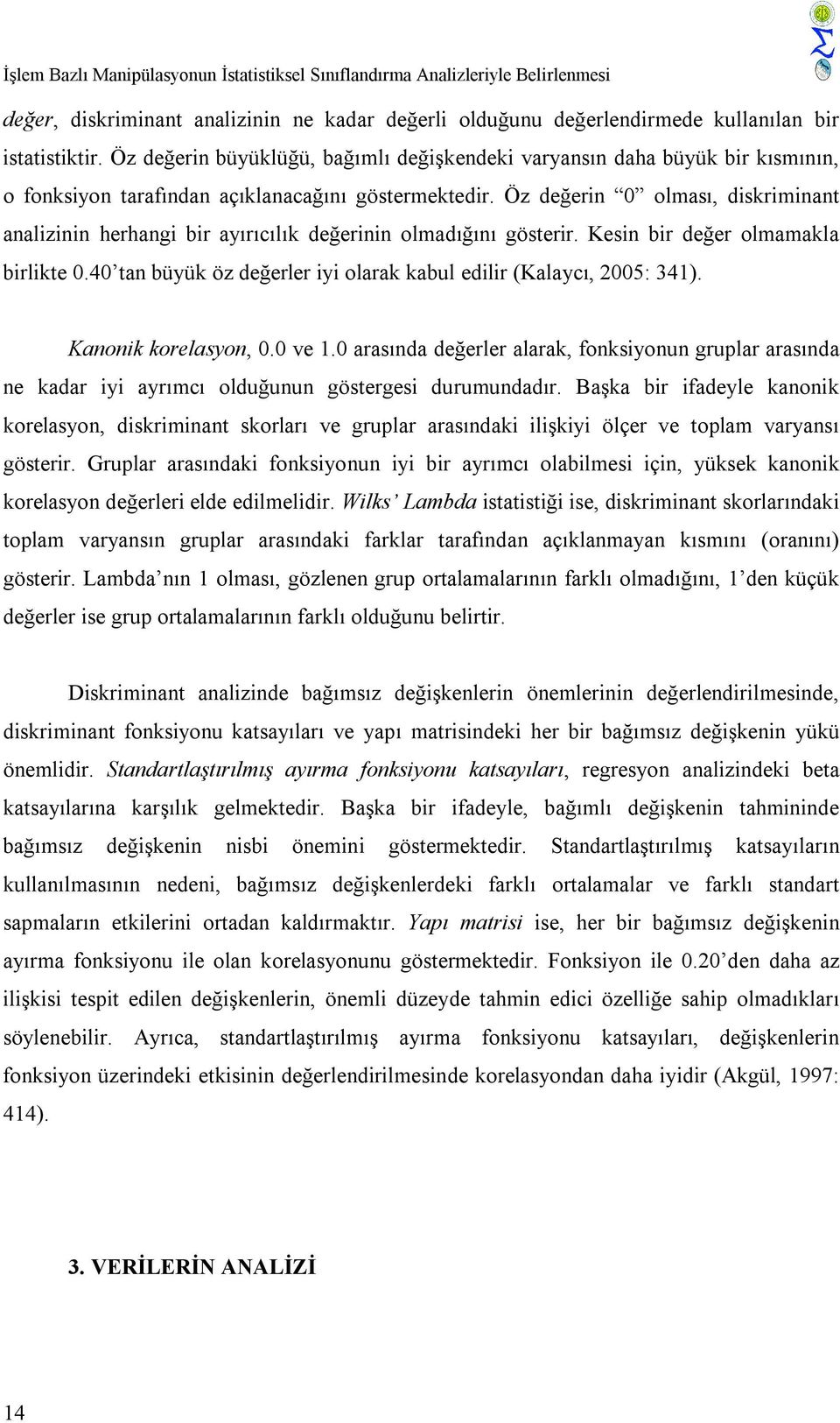 Öz değerin 0 olması, diskriminant analizinin herhangi bir ayırıcılık değerinin olmadığını gösterir. Kesin bir değer olmamakla birlikte 0.