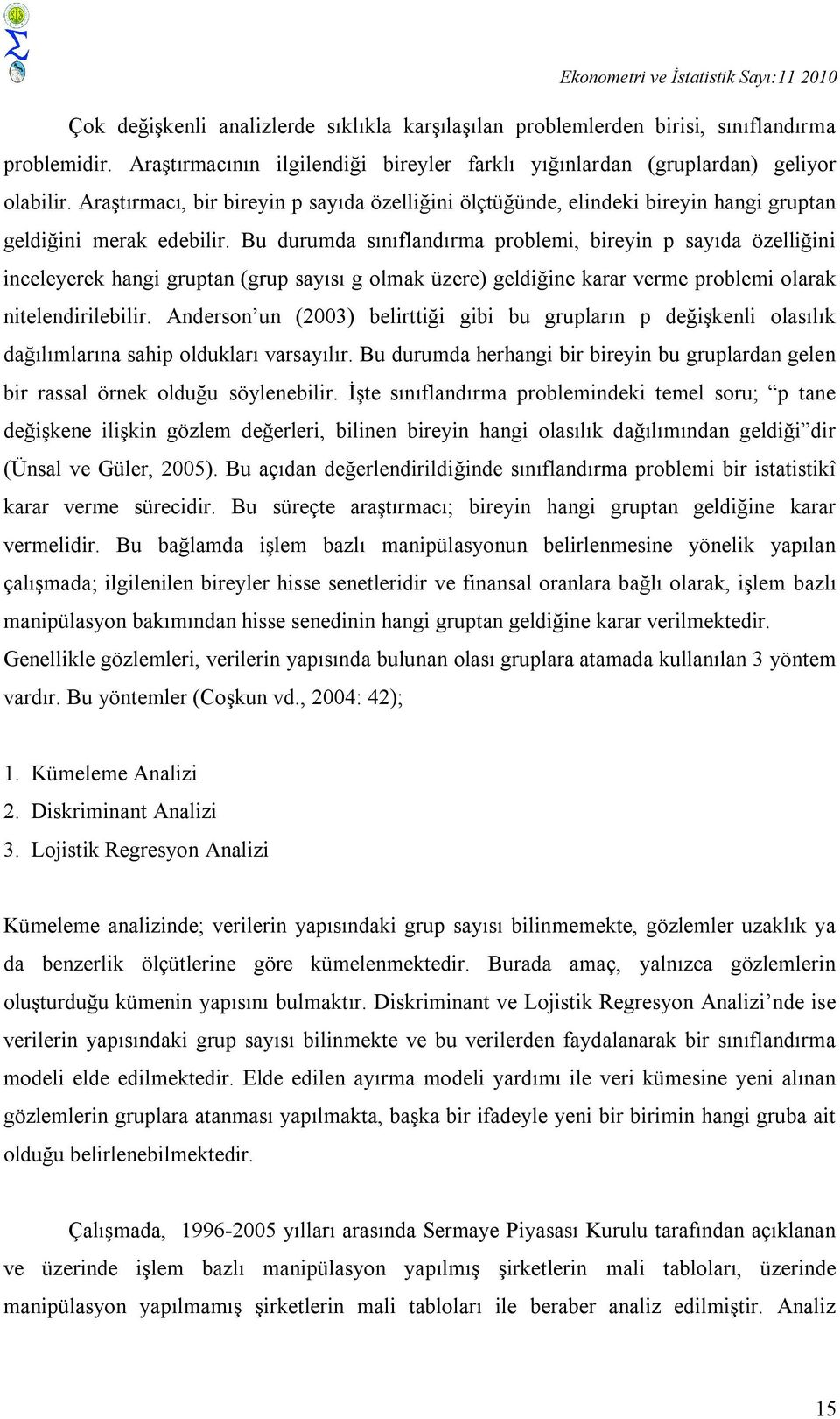 Bu durumda sınıflandırma problemi, bireyin p sayıda özelliğini inceleyerek hangi gruptan (grup sayısı g olmak üzere) geldiğine karar verme problemi olarak nitelendirilebilir.