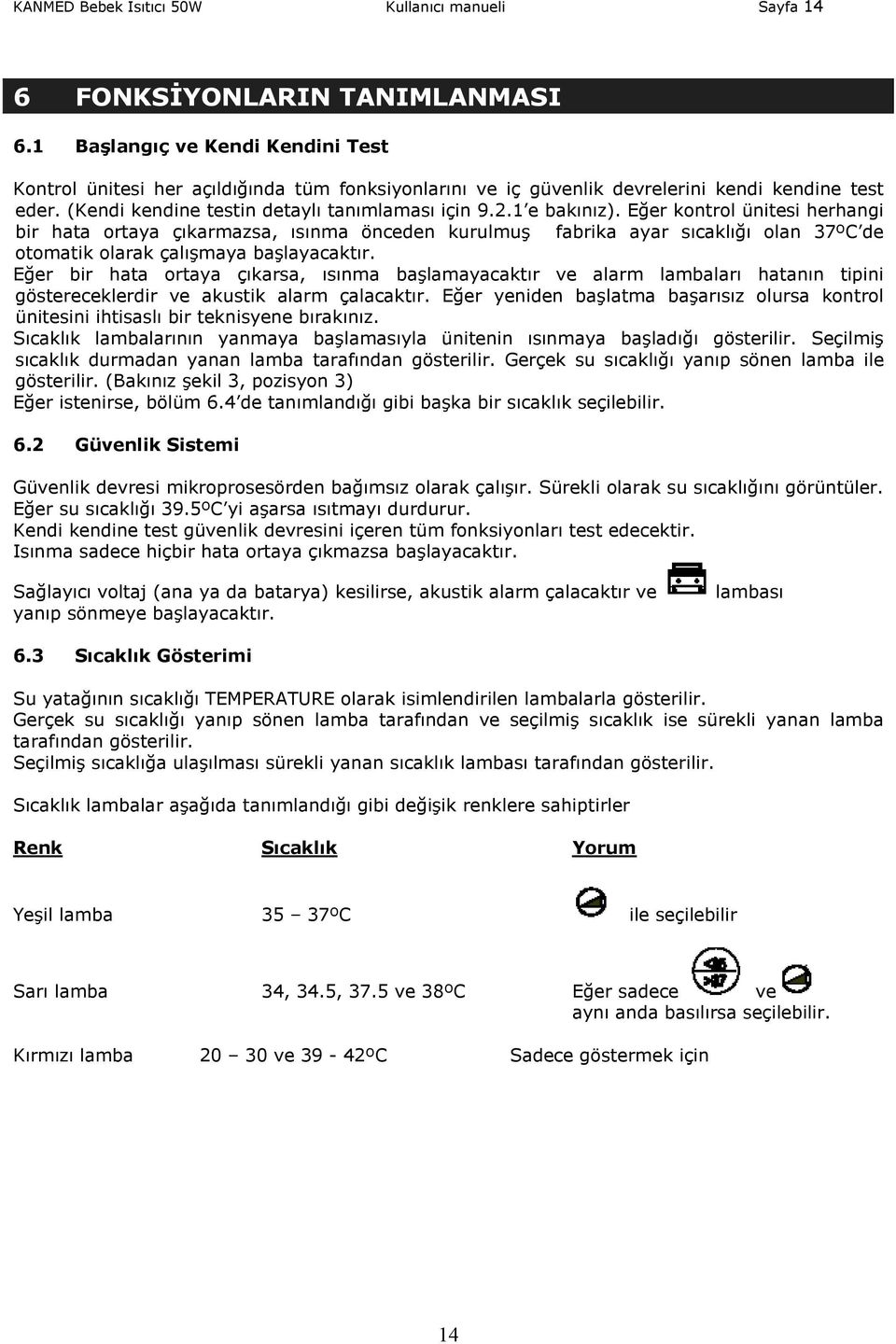 1 e bakınız). Eğer kontrol ünitesi herhangi bir hata ortaya çıkarmazsa, ısınma önceden kurulmuş fabrika ayar sıcaklığı olan 37ºC de otomatik olarak çalışmaya başlayacaktır.