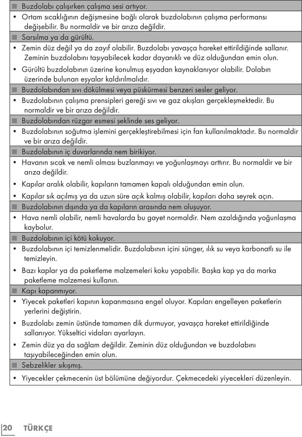 Gürültü buzdolabının üzerine konulmuş eşyadan kaynaklanıyor olabilir. Dolabın üzerinde bulunan eşyalar kaldırılmalıdır. Buzdolabından sıvı dökülmesi veya püskürmesi benzeri sesler geliyor.