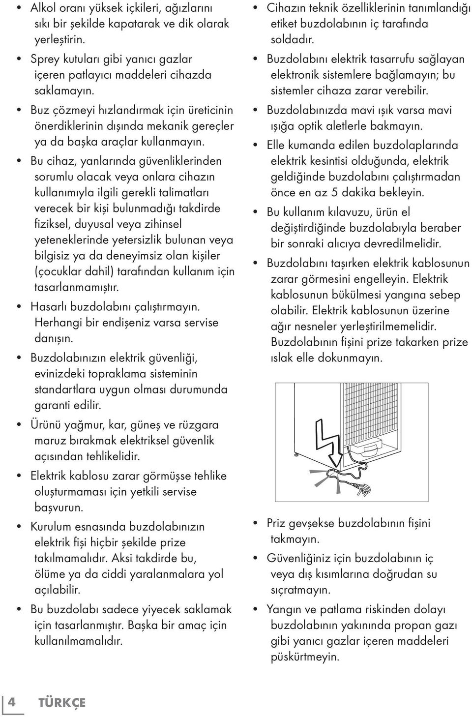 Bu cihaz, yanlarında güvenliklerinden sorumlu olacak veya onlara cihazın kullanımıyla ilgili gerekli talimatları verecek bir kişi bulunmadığı takdirde fiziksel, duyusal veya zihinsel yeteneklerinde