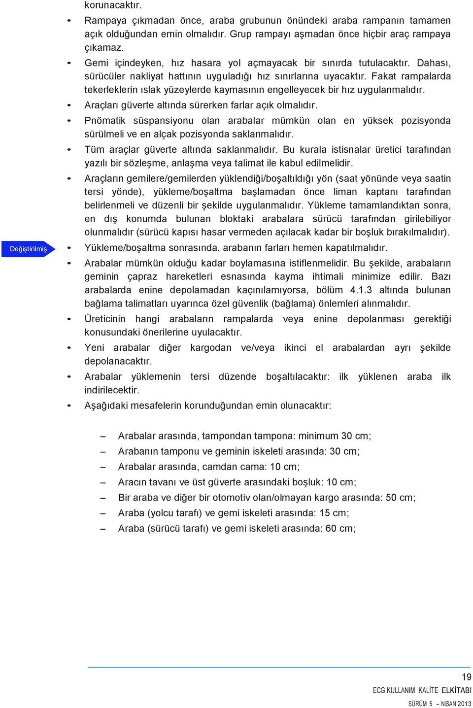 Fakat rampalarda tekerleklerin ıslak yüzeylerde kaymasının engelleyecek bir hız uygulanmalıdır. Araçları güverte altında sürerken farlar açık olmalıdır.