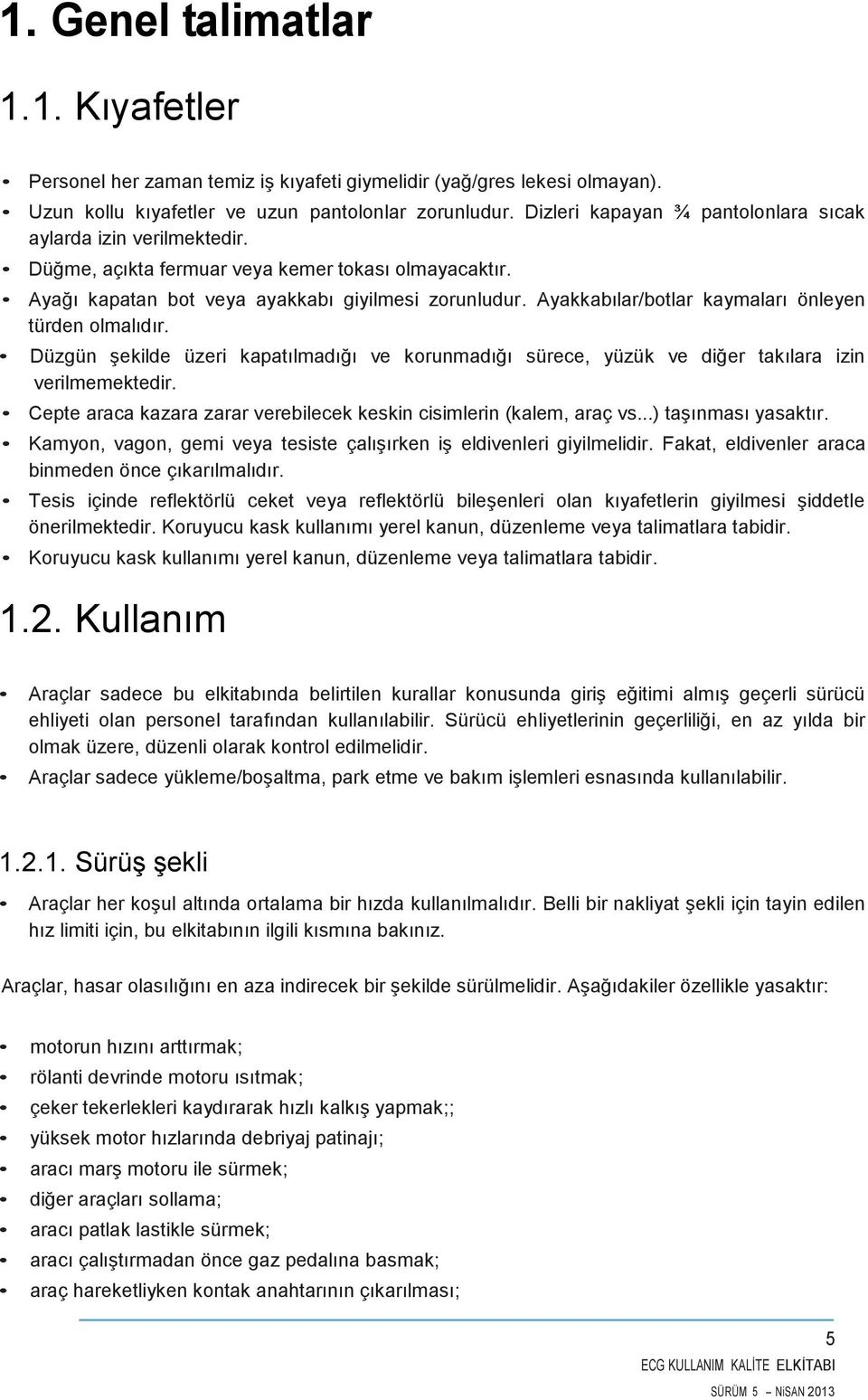 Ayakkabılar/botlar kaymaları önleyen türden olmalıdır. Düzgün şekilde üzeri kapatılmadığı ve korunmadığı sürece, yüzük ve diğer takılara izin verilmemektedir.