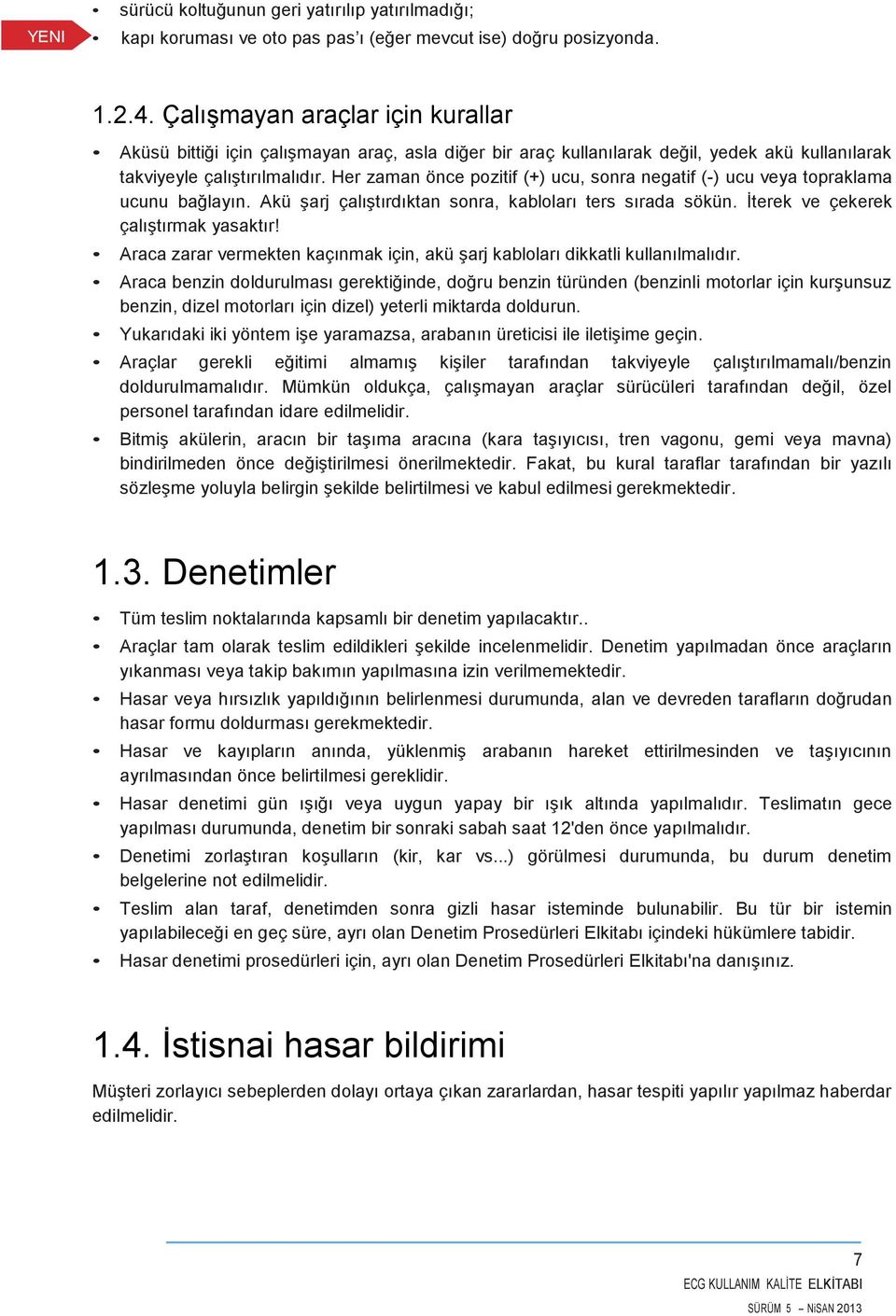 Her zaman önce pozitif (+) ucu, sonra negatif (-) ucu veya topraklama ucunu bağlayın. Akü şarj çalıştırdıktan sonra, kabloları ters sırada sökün. İterek ve çekerek çalıştırmak yasaktır!