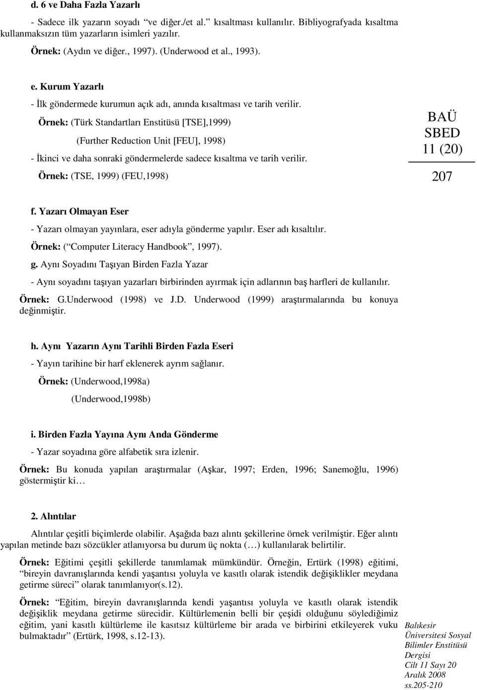 Örnek: (Türk Standartları Enstitüsü [TSE],1999) (Further Reduction Unit [FEU], 1998) - İkinci ve daha sonraki göndermelerde sadece kısaltma ve tarih verilir.