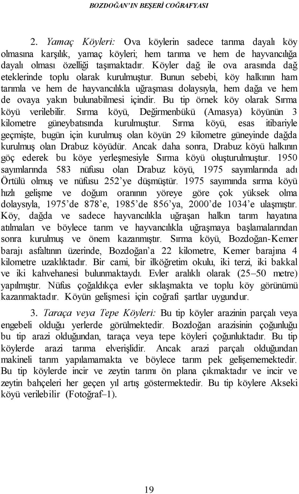 Bunun sebebi, köy halkının ham tarımla ve hem de hayvancılıkla uğraşması dolaysıyla, hem dağa ve hem de ovaya yakın bulunabilmesi içindir. Bu tip örnek köy olarak Sırma köyü verilebilir.