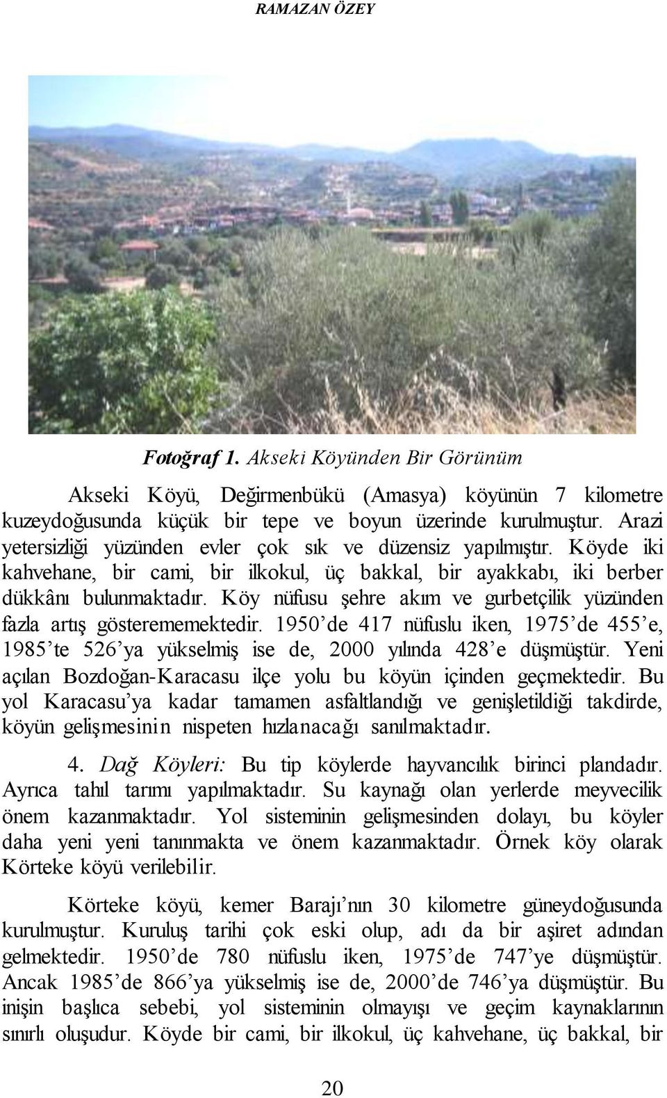 Köy nüfusu şehre akım ve gurbetçilik yüzünden fazla artış gösterememektedir. 1950 de 417 nüfuslu iken, 1975 de 455 e, 1985 te 526 ya yükselmiş ise de, 2000 yılında 428 e düşmüştür.