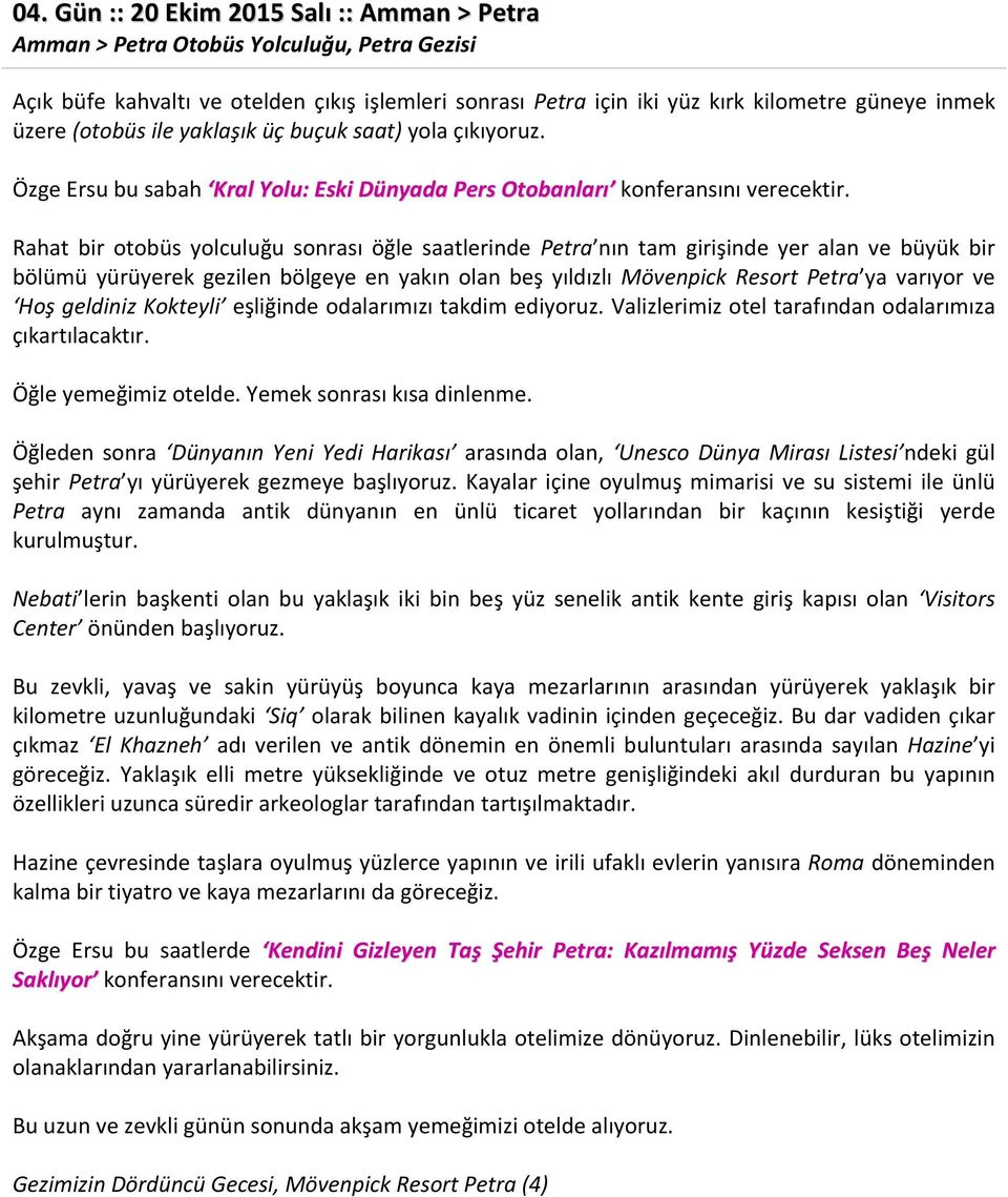 Rahat bir otobüs yolculuğu sonrası öğle saatlerinde Petra nın tam girişinde yer alan ve büyük bir bölümü yürüyerek gezilen bölgeye en yakın olan beş yıldızlı Mövenpick Resort Petra ya varıyor ve Hoş