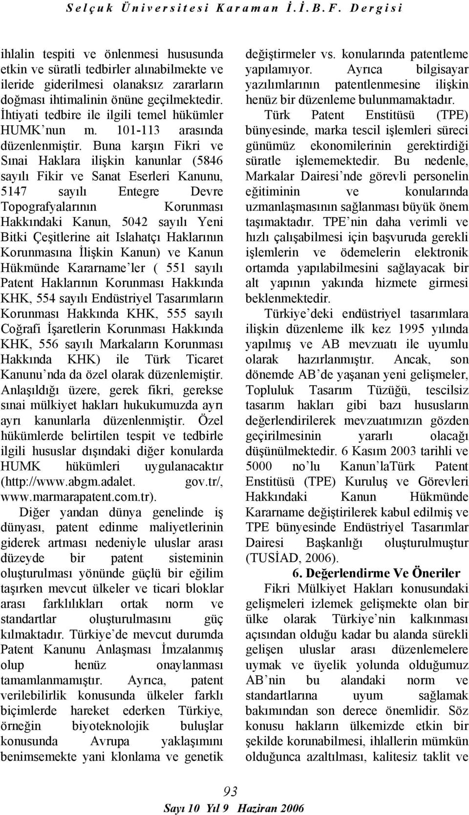 Buna karşın Fikri ve Sınai Haklara ilişkin kanunlar (5846 sayılı Fikir ve Sanat Eserleri Kanunu, 5147 sayılı Entegre Devre Topografyalarının Korunması Hakkındaki Kanun, 5042 sayılı Yeni Bitki