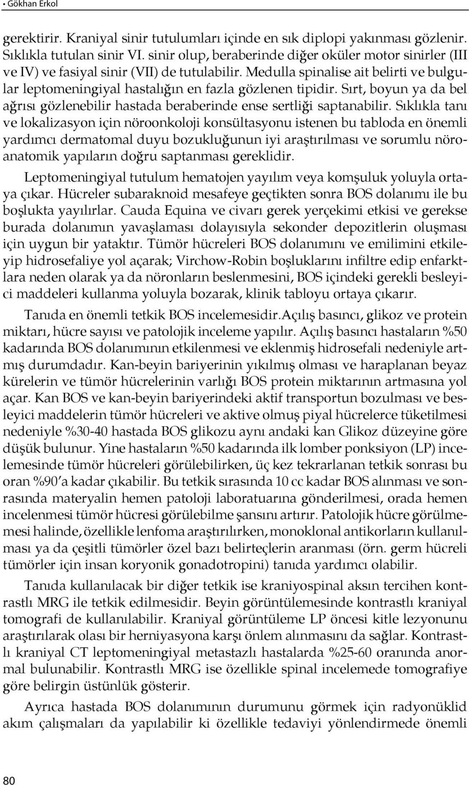 Medulla spinalise ait belirti ve bul gular leptomeningiyal hastalı ğın en faz la göz le nen ti pi dir. Sırt, bo yun ya da bel ağ rı sı gözlenebilir hastada beraberinde ense sertli ği saptanabilir.