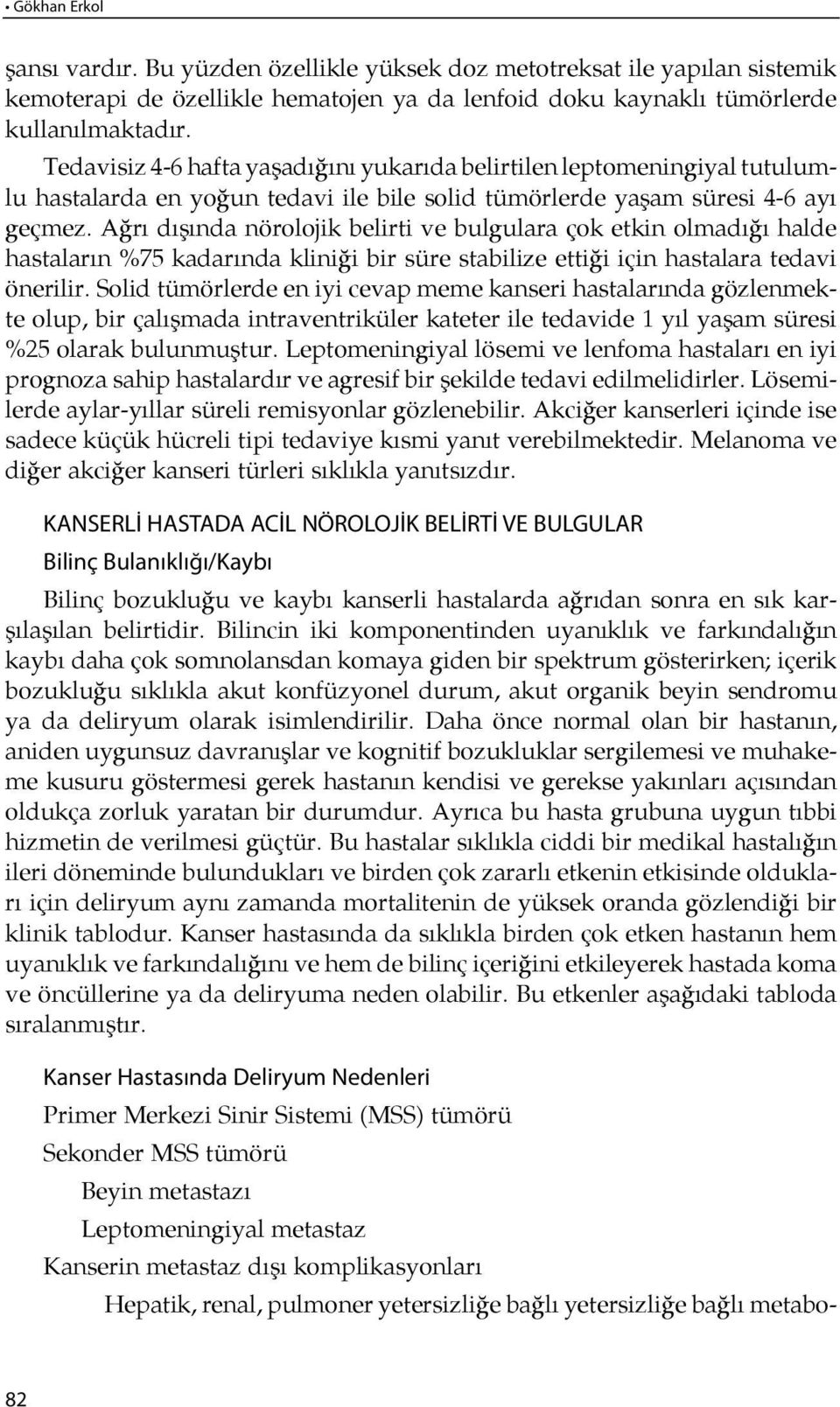 Ağ rı dı şın da nö ro lo jik be lir ti ve bul gu la ra çok et kin ol ma dı ğı hal de hastaların %75 kadarında klini ği bir süre stabilize etti ği için hastalara tedavi önerilir.