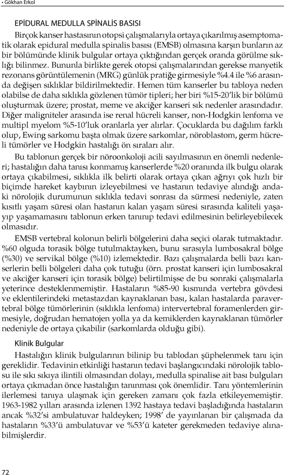 Bununla birlikte gerek otopsi çalışmalarından gerekse manyetik re zo nans gö rün tü le me nin (MRG) gün lük pra ti ğe gir me siy le %4.4 ile %6 ara sında de ği şen sıklık lar bil di ril mek te dir.