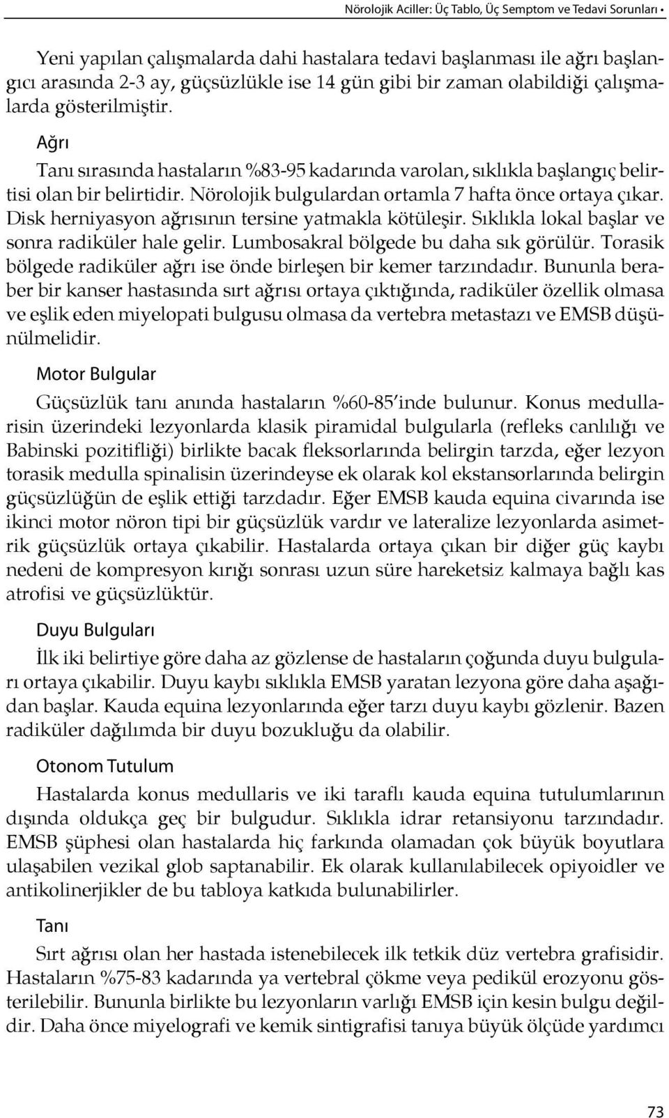 Nörolojik bulgulardan ortamla 7 hafta önce ortaya çıkar. Disk herniyasyon ağ rı sı nın tersine yatmakla kötüle şir. Sıklıkla lokal başlar ve sonra radiküler hale gelir.