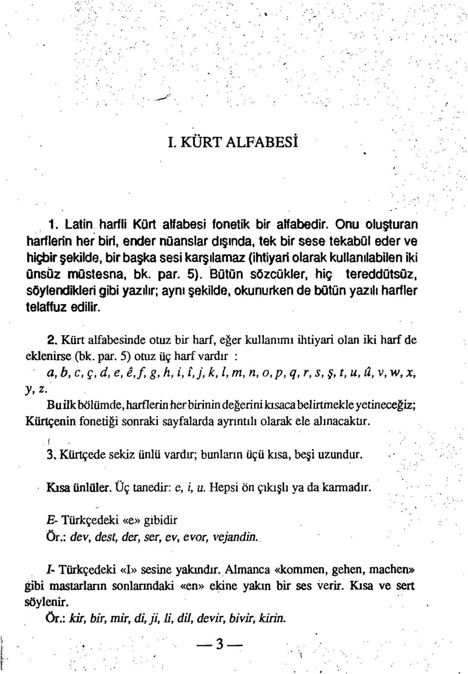 Bütün sözcükler, hiç tereddütsüz, söylendikleri gibi yazılır; aynı şekilde, okunurken de bütün yazılı harfler telaffuz edilir. 2.