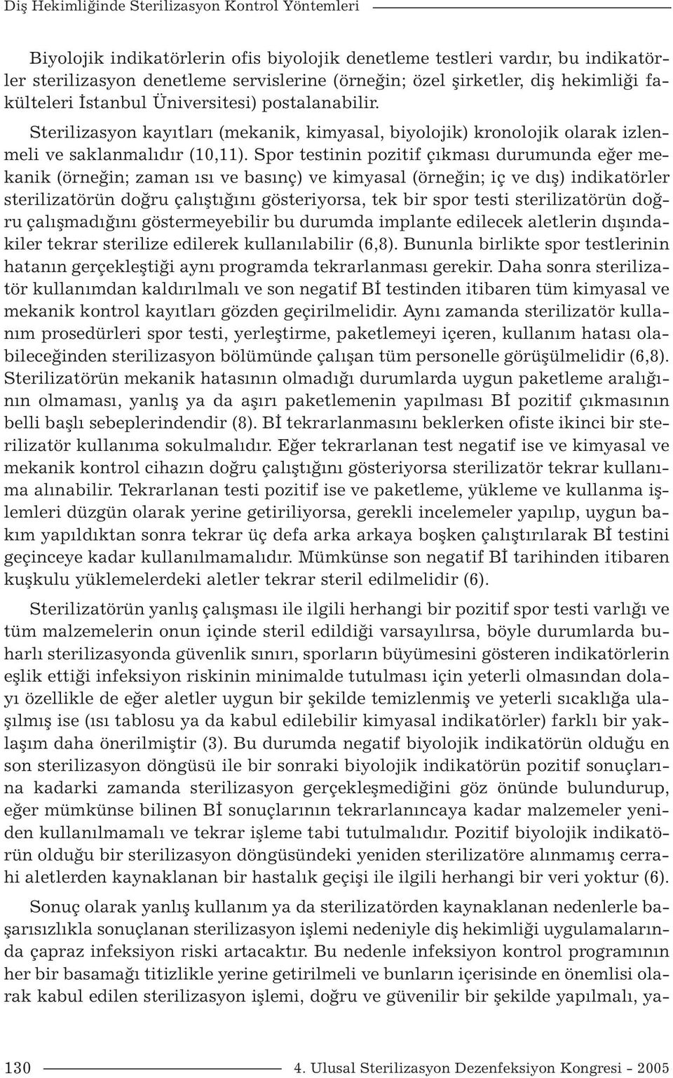 Spor testinin pozitif çıkması durumunda eğer mekanik (örneğin; zaman ısı ve basınç) ve kimyasal (örneğin; iç ve dış) indikatörler sterilizatörün doğru çalıştığını gösteriyorsa, tek bir spor testi