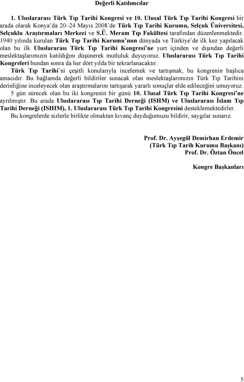 1940 yılında kurulan Türk Tıp Tarihi Kurumu nun dünyada ve Türkiye de ilk kez yapılacak olan bu ilk Uluslararası Türk Tıp Tarihi Kongresi ne yurt içinden ve dışından değerli meslektaşlarımızın