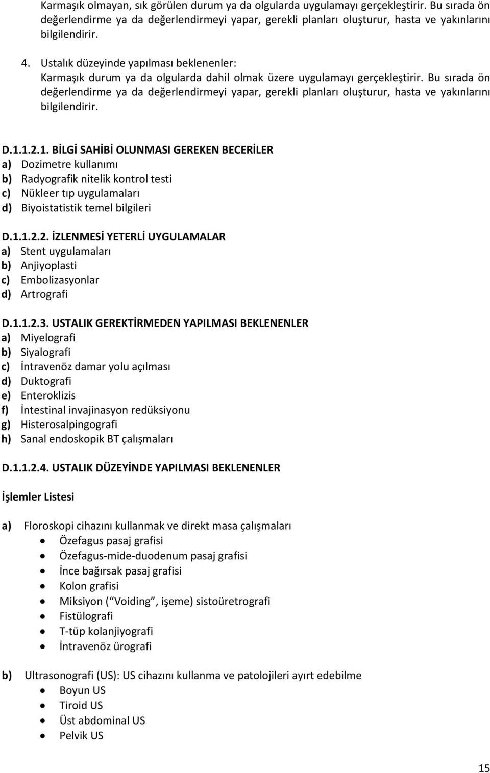 Bu sırada ön değerlendirme ya da değerlendirmeyi yapar, gerekli planları oluşturur, hasta ve yakınlarını bilgilendirir. D.1.