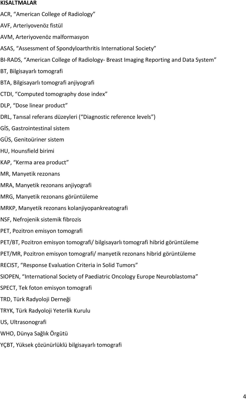 referans düzeyleri ( Diagnostic reference levels ) GİS, Gastrointestinal sistem GÜS, Genitoüriner sistem HU, Hounsfield birimi KAP, Kerma area product MR, Manyetik rezonans MRA, Manyetik rezonans