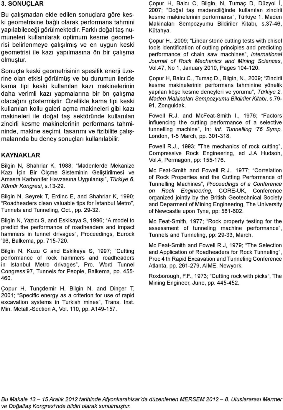 Sonuçta keski geometrisinin spesifik enerji üzerine olan etkisi görülmüş ve bu durumun ileride kama tipi keski kullanılan kazı makinelerinin daha verimli kazı yapmalarına bir ön çalışma olacağını