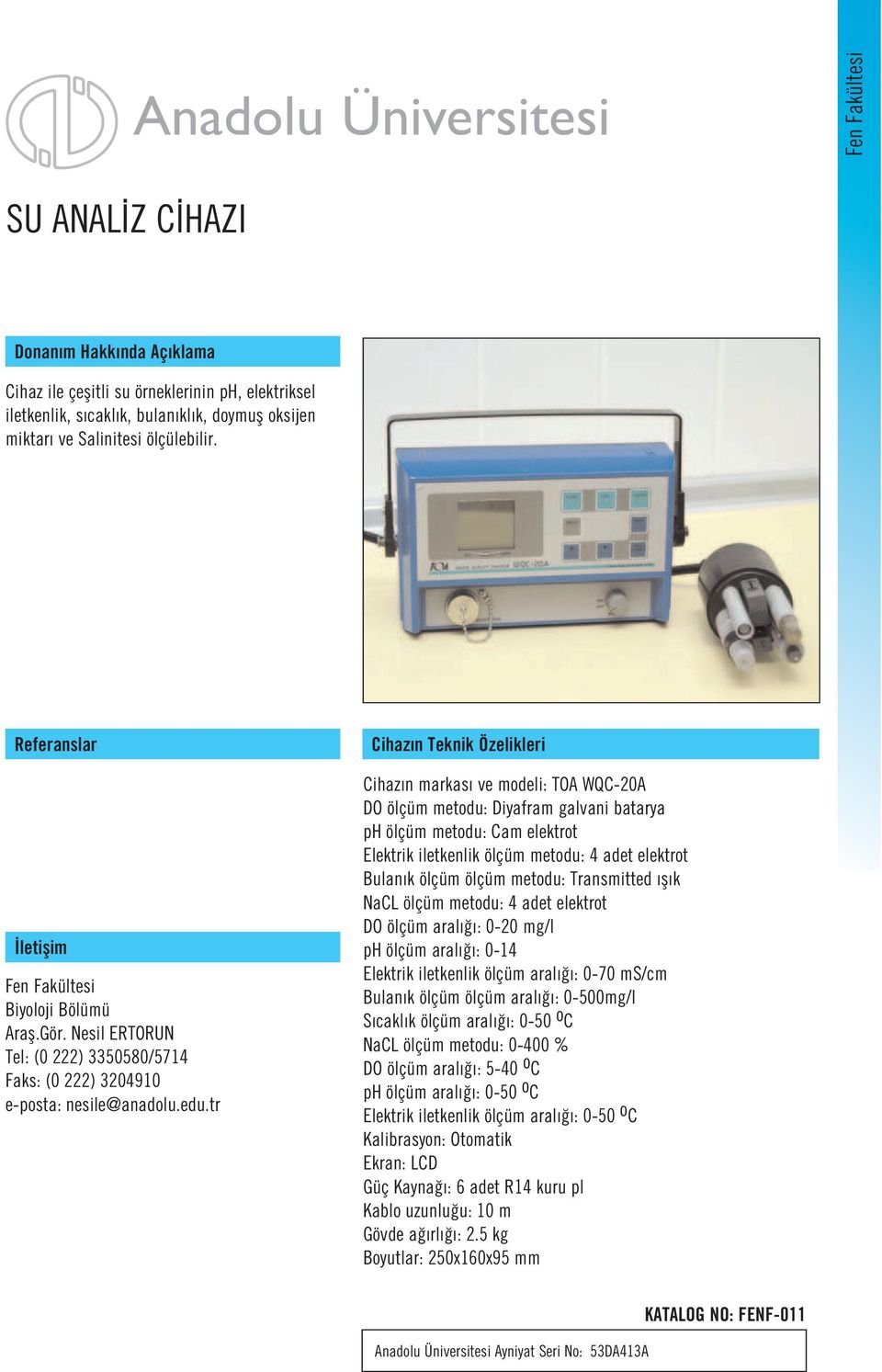 tr Cihaz n markas ve modeli: TOA WQC-20A DO ölçüm metodu: Diyafram galvani batarya ph ölçüm metodu: Cam elektrot Elektrik iletkenlik ölçüm metodu: 4 adet elektrot Bulan k ölçüm ölçüm metodu: