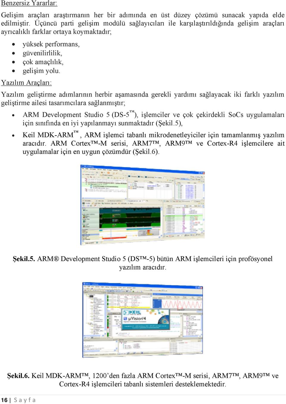 Yazılım Araçları: Yazılım geliştirme adımlarının herbir aşamasında gerekli yardımı sağlayacak iki farklı yazılım geliştirme ailesi tasarımcılara sağlanmıştır; ARM Development Studio 5 (DS-5 ),