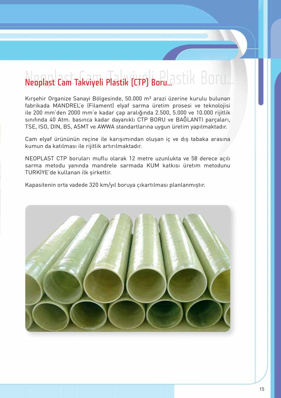 000 rijitlik sınıfında 40 Atm. basınca kadar dayanıklı CTP BORU ve BAĞLANTI parçaları, TSE, ISO, DIN, BS, ASMT ve AWWA standartlarına uygun üretim yapılmaktadır.