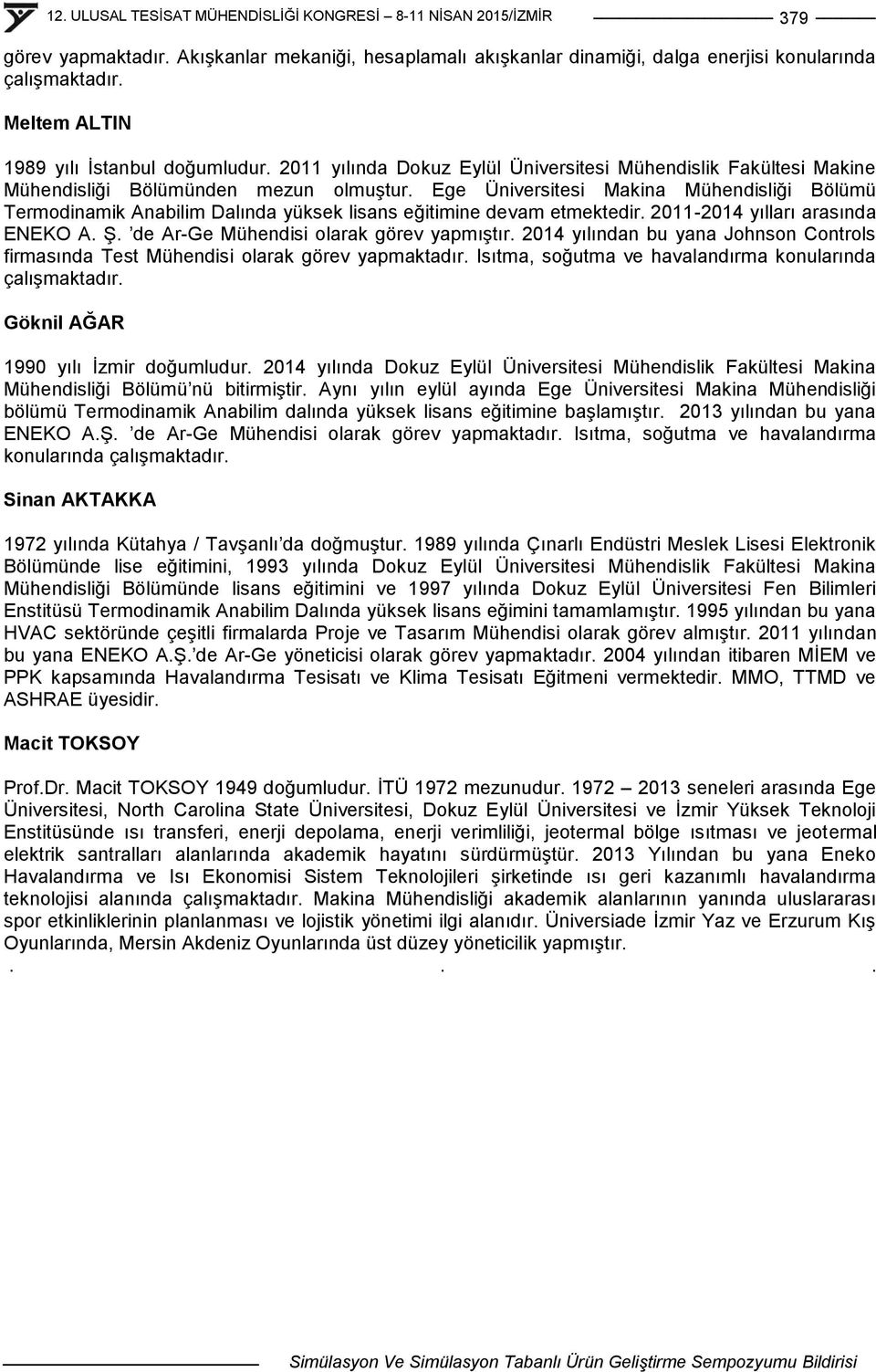 Ege Üniversitesi Makina Mühendisliği Bölümü Termodinamik Anabilim Dalında yüksek lisans eğitimine devam etmektedir. 2011-2014 yılları arasında ENEKO A. ġ. de Ar-Ge Mühendisi olarak görev yapmıģtır.