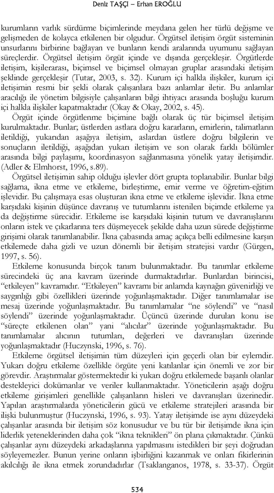 Örgütlerde iletişim, kişilerarası, biçimsel ve biçimsel olmayan gruplar arasındaki iletişim şeklinde gerçekleşir (Tutar, 2003, s. 32).