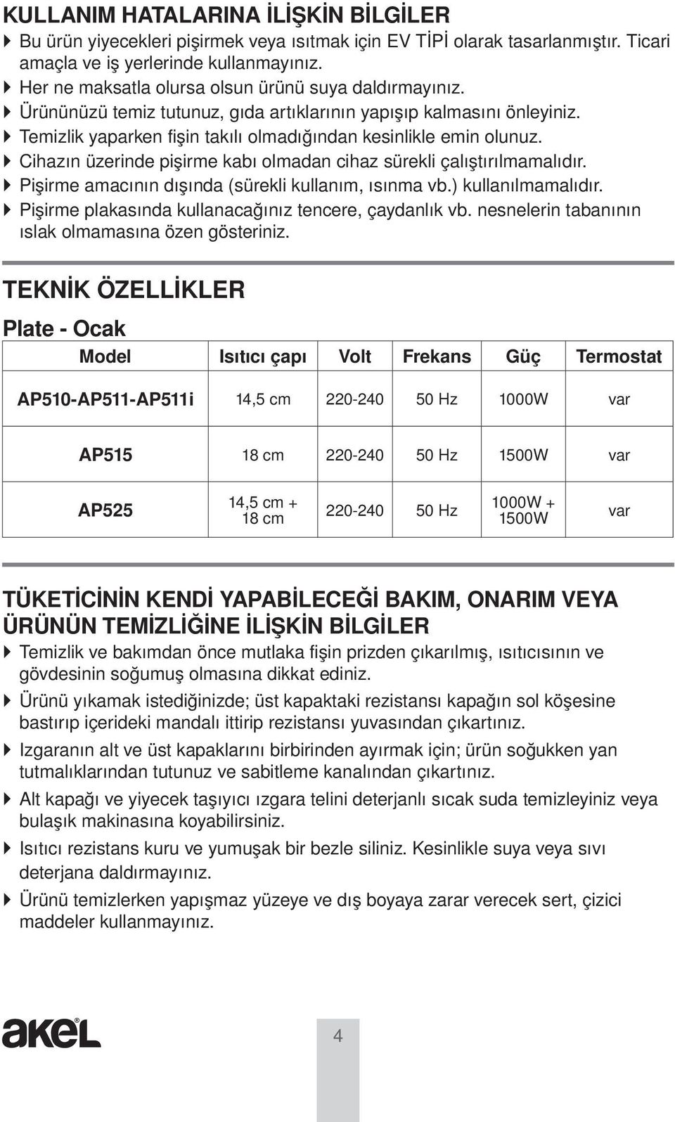 Cihazın üzerinde pişirme kabı olmadan cihaz sürekli çalıştırılmamalıdır. Pişirme amacının dışında (sürekli kullanım, ısınma vb.) kullanılmamalıdır.