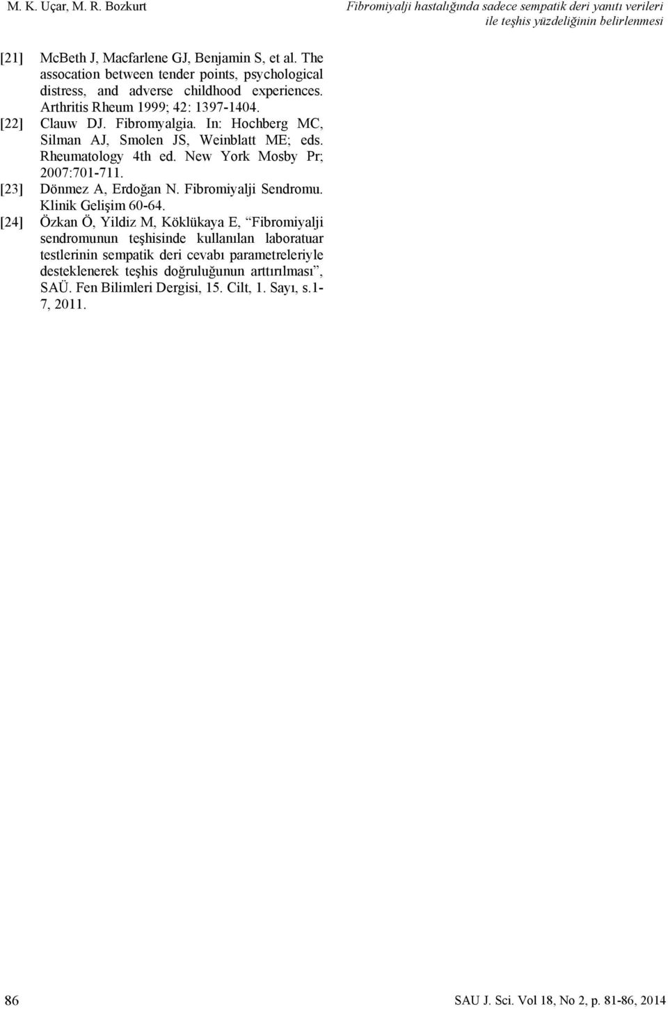 In: Hochberg MC, Silman AJ, Smolen JS, Weinblatt ME; eds. Rheumatology 4th ed. New York Mosby Pr; 2007:701-711. [23] Dönmez A, Erdoğan N. Fibromiyalji Sendromu. Klinik Gelişim 60-64.