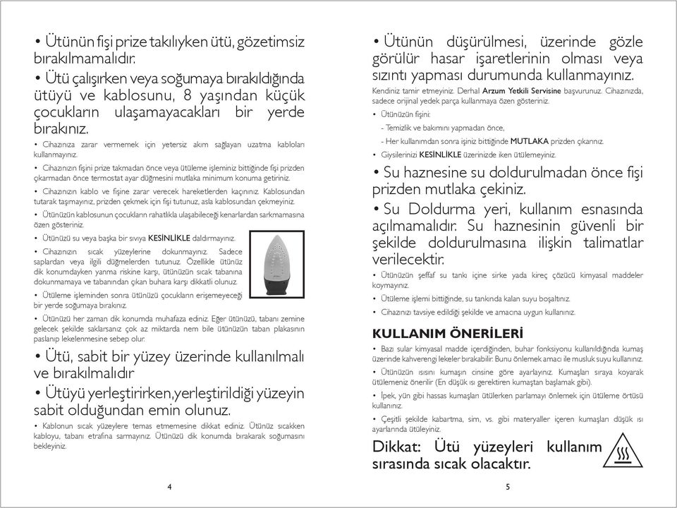 Cihazınızın fişini prize takmadan önce veya ütüleme işleminiz bittiğinde fişi prizden çıkarmadan önce termostat ayar düğmesini mutlaka minimum konuma getiriniz.