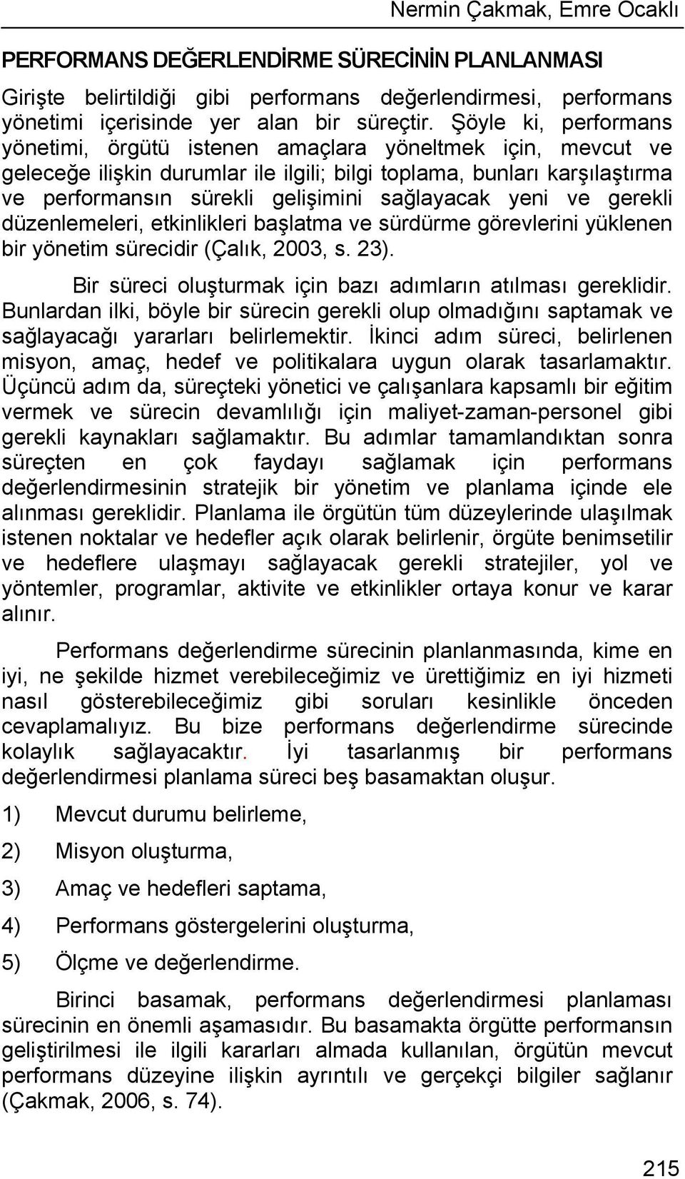 sağlayacak yeni ve gerekli düzenlemeleri, etkinlikleri başlatma ve sürdürme görevlerini yüklenen bir yönetim sürecidir (Çalık, 2003, s. 23).