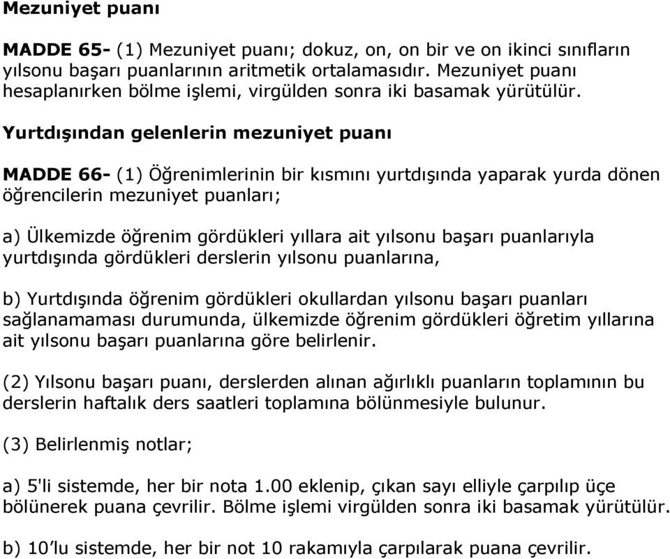 Yurtdışından gelenlerin mezuniyet puanı MADDE 66- (1) Öğrenimlerinin bir kısmını yurtdışında yaparak yurda dönen öğrencilerin mezuniyet puanları; a) Ülkemizde öğrenim gördükleri yıllara ait yılsonu