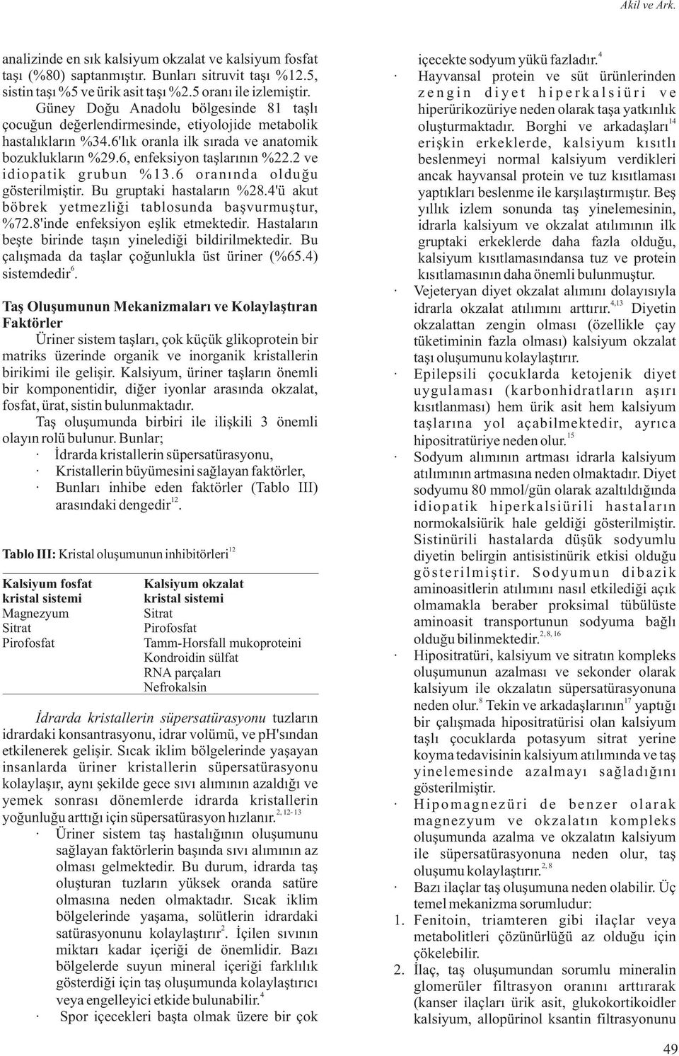 ve idiopatik grubun %13.6 oranýnda olduðu gösterilmiþtir. Bu gruptaki hastalarýn %.'ü akut böbrek yetmezliði tablosunda baþvurmuþtur, %7.'inde enfeksiyon eþlik etmektedir.