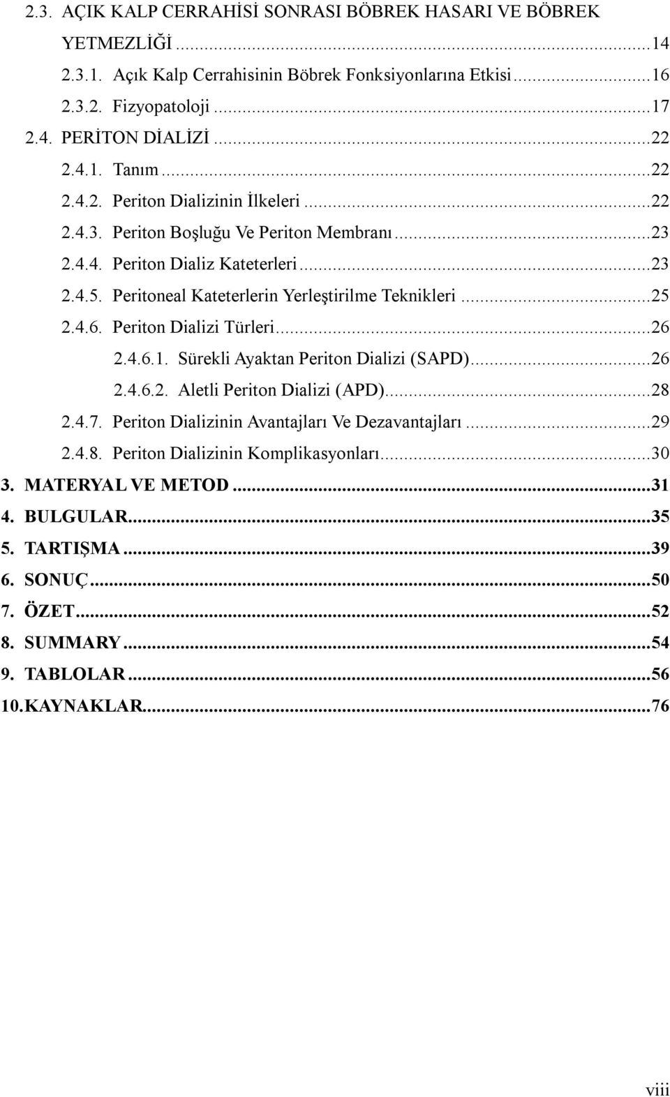 4.6. Periton Dializi Türleri... 26 2.4.6.1. Sürekli Ayaktan Periton Dializi (SAPD)... 26 2.4.6.2. Aletli Periton Dializi (APD)... 28 2.4.7. Periton Dializinin Avantajları Ve Dezavantajları... 29 2.4.8. Periton Dializinin Komplikasyonları.