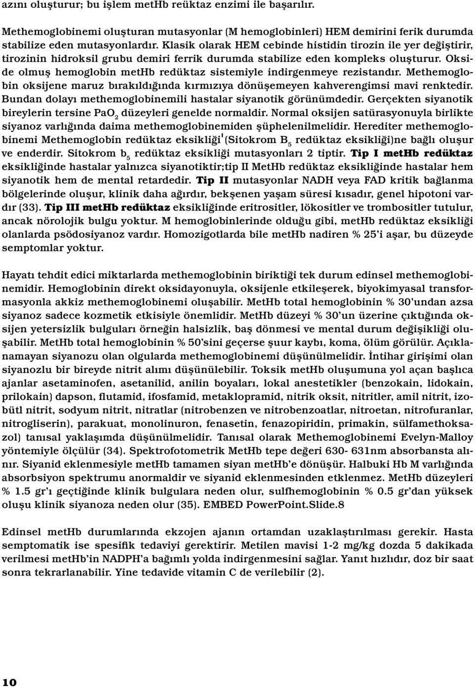 Okside olmuş hemoglobin methb redüktaz sistemiyle indirgenmeye rezistandır. Methemoglobin oksijene maruz bırakıldığında kırmızıya dönüşemeyen kahverengimsi mavi renktedir.