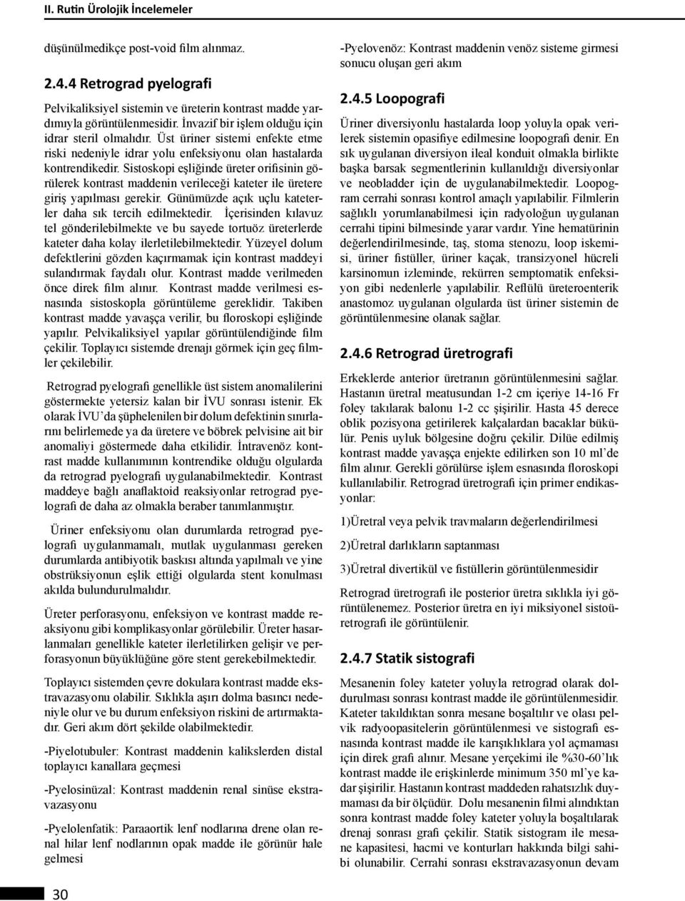 Sistoskopi eşliğinde üreter orifisinin görülerek kontrast maddenin verileceği kateter ile üretere giriş yapılması gerekir. Günümüzde açık uçlu kateterler daha sık tercih edilmektedir.