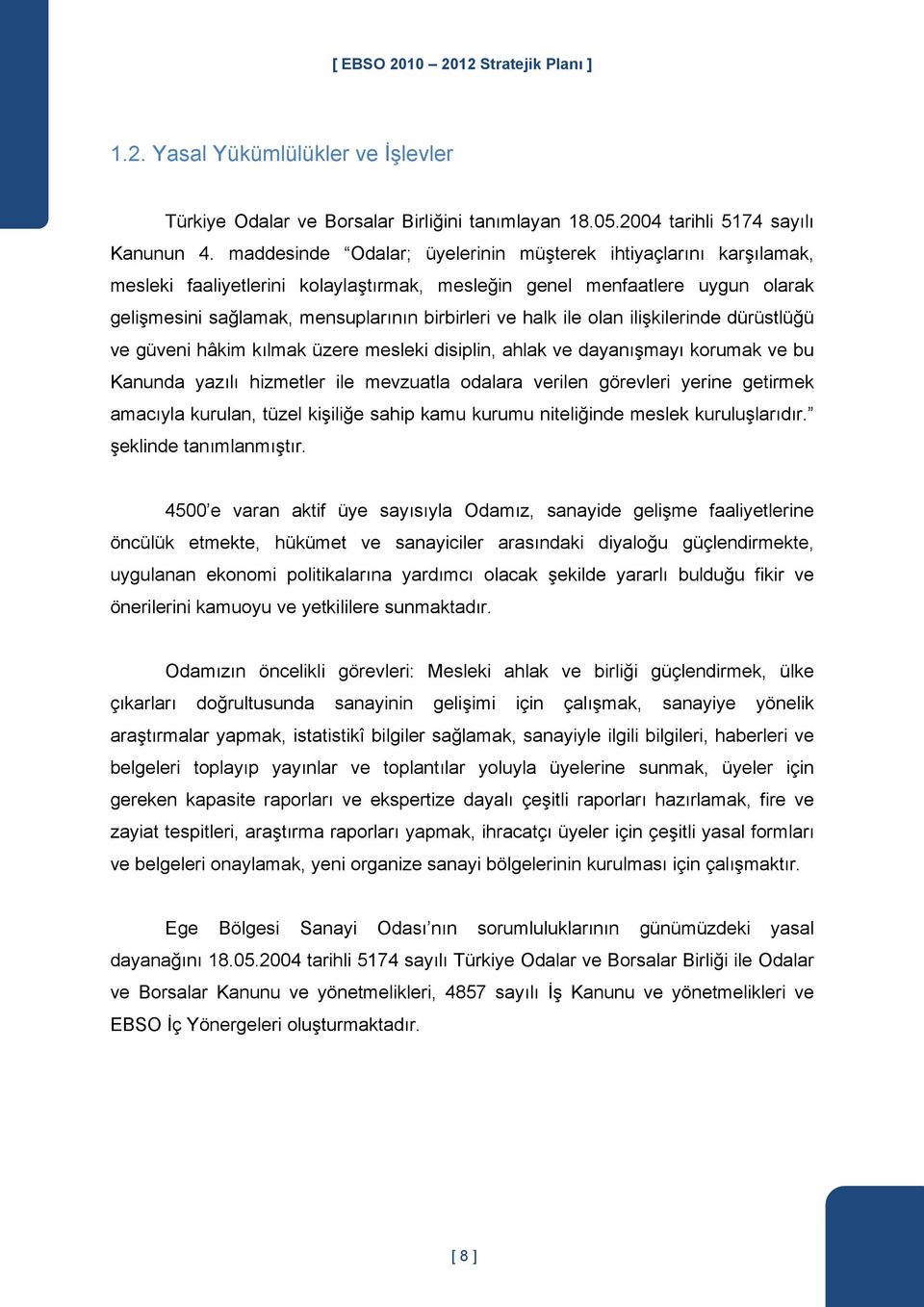 ile olan ilişkilerinde dürüstlüğü ve güveni hâkim kılmak üzere mesleki disiplin, ahlak ve dayanışmayı korumak ve bu Kanunda yazılı hizmetler ile mevzuatla odalara verilen görevleri yerine getirmek