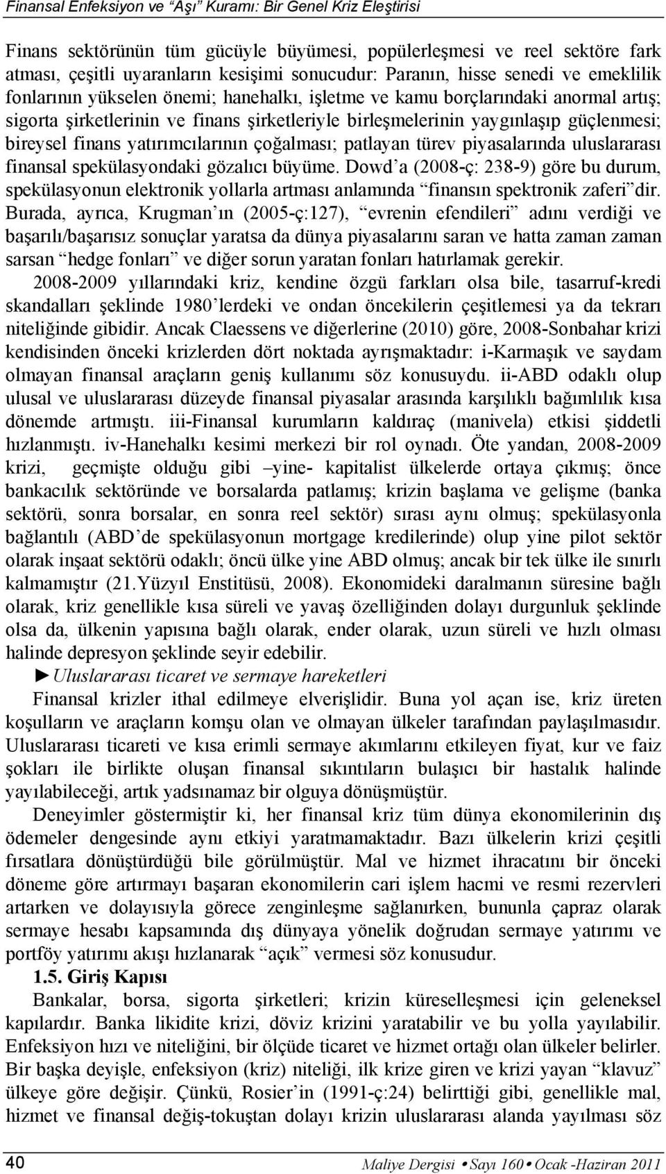 piyasalarında uluslararası finansal spekülasyondaki gözalıcı büyüme. Dowd a (2008-ç: 238-9) göre bu durum, spekülasyonun elektronik yollarla artması anlamında finansın spektronik zaferi dir.