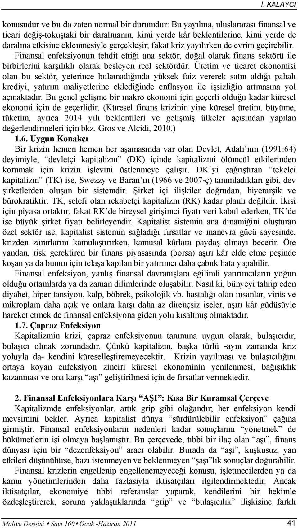 Finansal enfeksiyonun tehdit ettiği ana sektör, doğal olarak finans sektörü ile birbirlerini karşılıklı olarak besleyen reel sektördür.