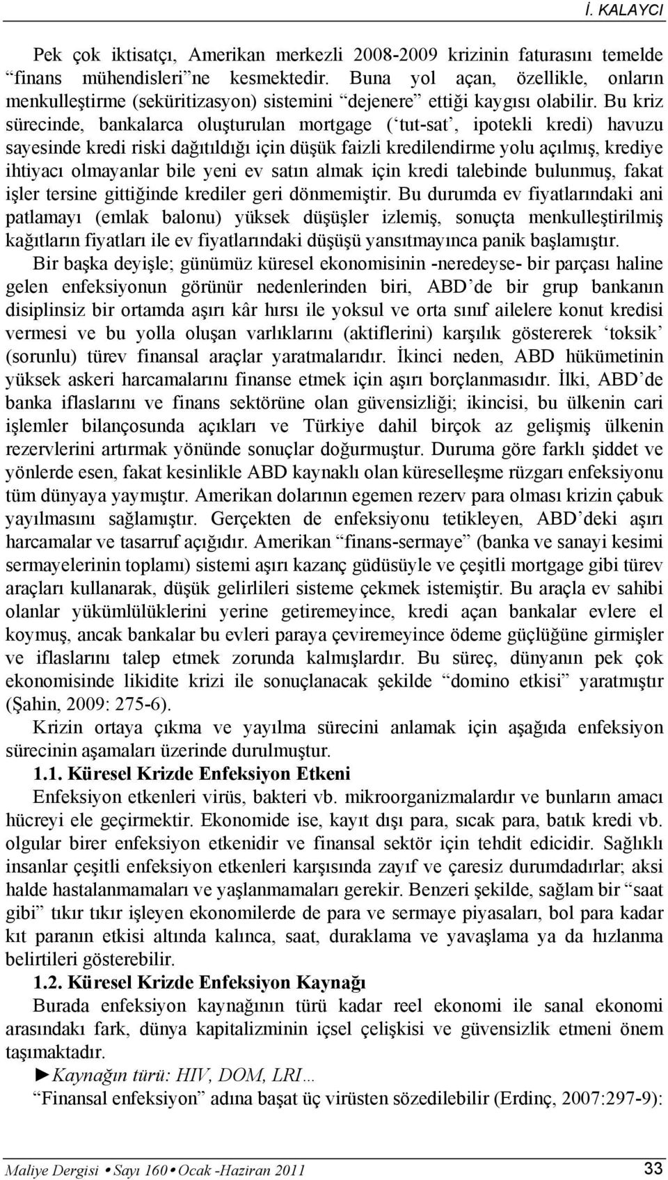 Bu kriz sürecinde, bankalarca oluşturulan mortgage ( tut-sat, ipotekli kredi) havuzu sayesinde kredi riski dağıtıldığı için düşük faizli kredilendirme yolu açılmış, krediye ihtiyacı olmayanlar bile