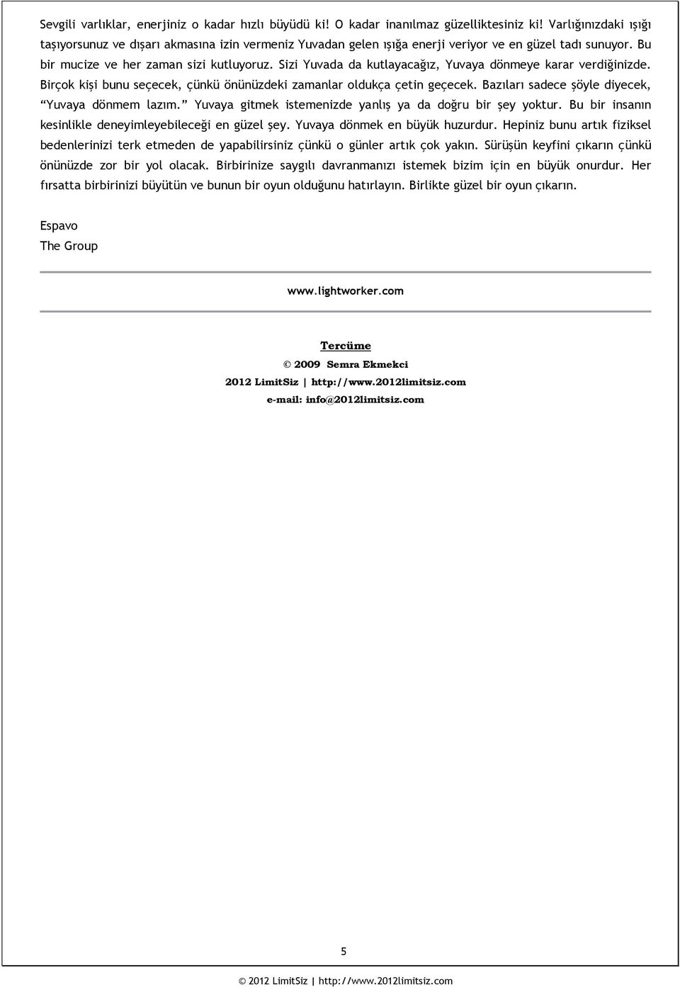 Sizi Yuvada da kutlayacağız, Yuvaya dönmeye karar verdiğinizde. Birçok kişi bunu seçecek, çünkü önünüzdeki zamanlar oldukça çetin geçecek. Bazıları sadece şöyle diyecek, Yuvaya dönmem lazım.