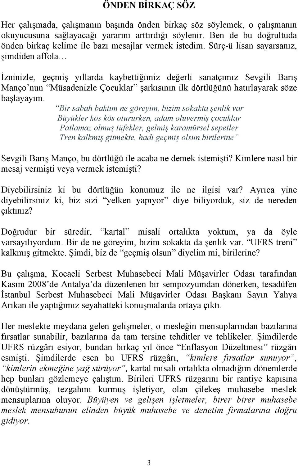 Sürç-ü lisan sayarsanız, şimdiden affola İzninizle, geçmiş yıllarda kaybettiğimiz değerli sanatçımız Sevgili Barış Manço nun Müsadenizle Çocuklar şarkısının ilk dörtlüğünü hatırlayarak söze