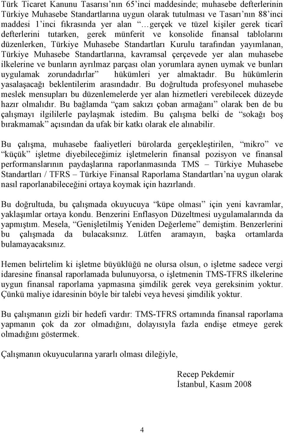 Standartlarına, kavramsal çerçevede yer alan muhasebe ilkelerine ve bunların ayrılmaz parçası olan yorumlara aynen uymak ve bunları uygulamak zorundadırlar hükümleri yer almaktadır.