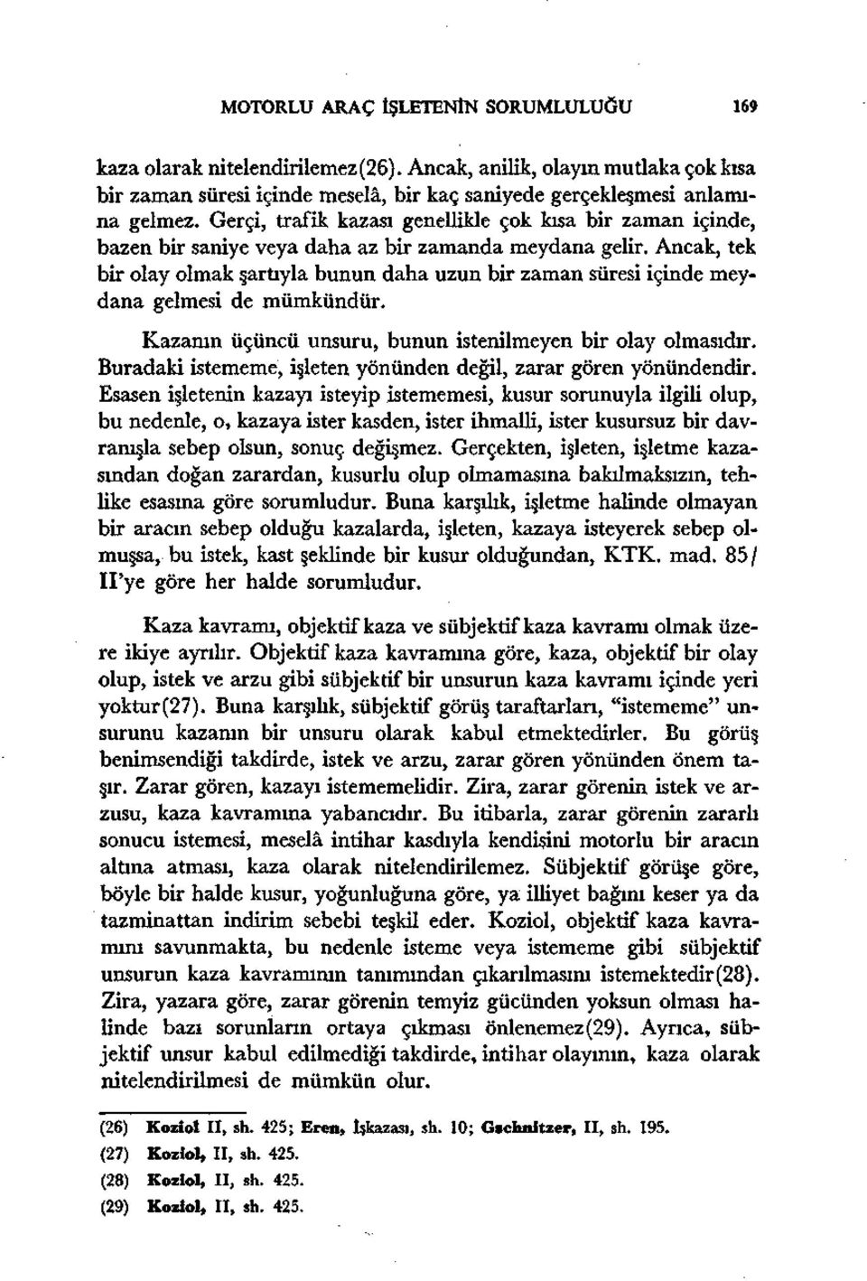 Ancak, tek bir olay olmak şartıyla bunun daha uzun bir zaman süresi içinde meydana gelmesi de mümkündür. Kazanın üçüncü unsuru, bunun istenilmeyen bir olay olmasıdır.